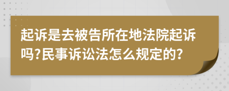 起诉是去被告所在地法院起诉吗?民事诉讼法怎么规定的？