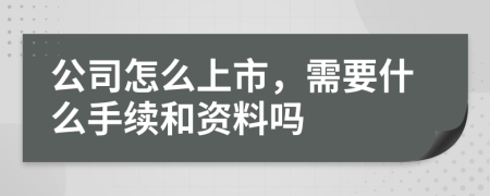 公司怎么上市，需要什么手续和资料吗