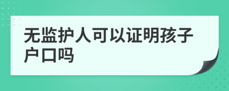 无监护人可以证明孩子户口吗