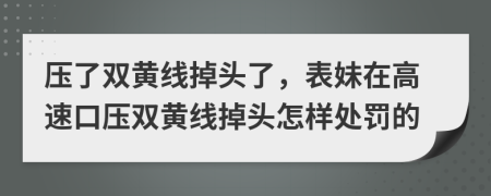 压了双黄线掉头了，表妹在高速口压双黄线掉头怎样处罚的