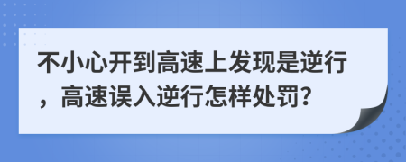 不小心开到高速上发现是逆行，高速误入逆行怎样处罚？