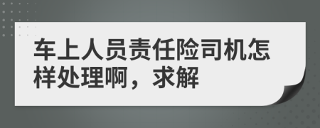 车上人员责任险司机怎样处理啊，求解