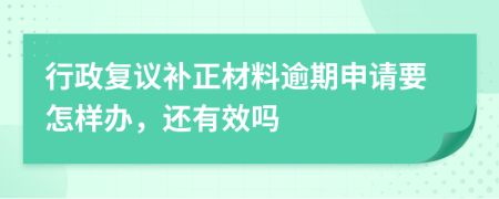 行政复议补正材料逾期申请要怎样办，还有效吗