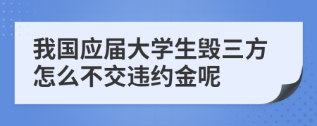 我国应届大学生毁三方怎么不交违约金呢