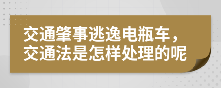 交通肇事逃逸电瓶车，交通法是怎样处理的呢