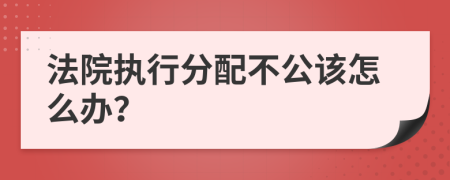 法院执行分配不公该怎么办？