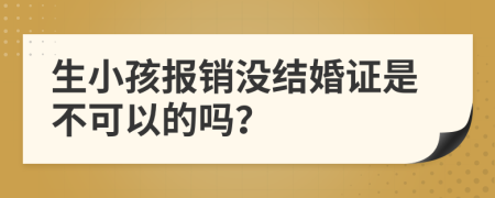 生小孩报销没结婚证是不可以的吗？