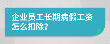 企业员工长期病假工资怎么扣除？