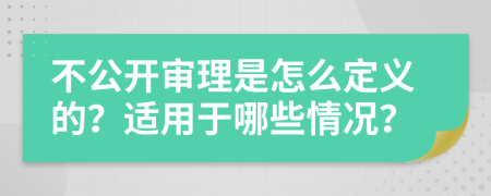 不公开审理是怎么定义的？适用于哪些情况？