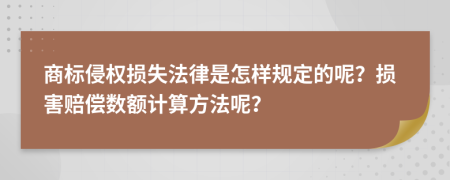 商标侵权损失法律是怎样规定的呢？损害赔偿数额计算方法呢？