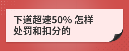 下道超速50% 怎样处罚和扣分的