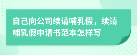 自己向公司续请哺乳假，续请哺乳假申请书范本怎样写