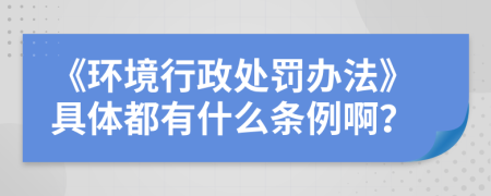 《环境行政处罚办法》具体都有什么条例啊？