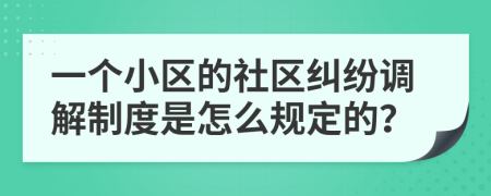 一个小区的社区纠纷调解制度是怎么规定的？