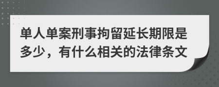 单人单案刑事拘留延长期限是多少，有什么相关的法律条文