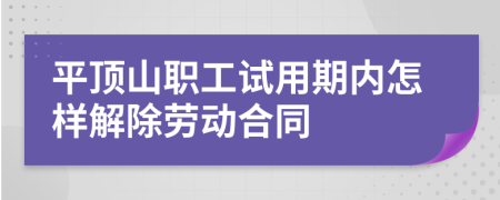 平顶山职工试用期内怎样解除劳动合同