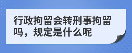 行政拘留会转刑事拘留吗，规定是什么呢