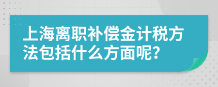 上海离职补偿金计税方法包括什么方面呢？