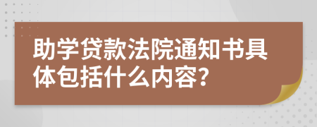 助学贷款法院通知书具体包括什么内容？