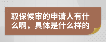 取保候审的申请人有什么啊，具体是什么样的