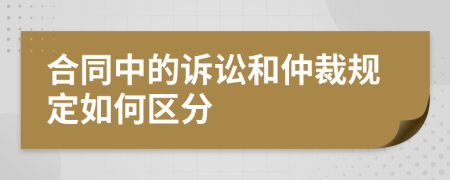 合同中的诉讼和仲裁规定如何区分