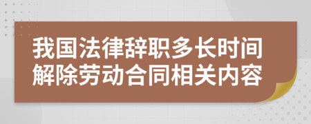 我国法律辞职多长时间解除劳动合同相关内容