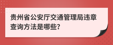 贵州省公安厅交通管理局违章查询方法是哪些？