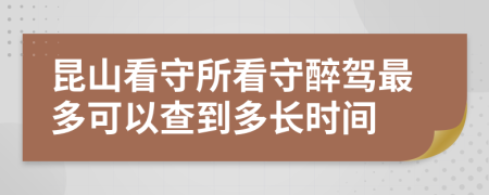 昆山看守所看守醉驾最多可以查到多长时间