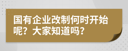 国有企业改制何时开始呢？大家知道吗？