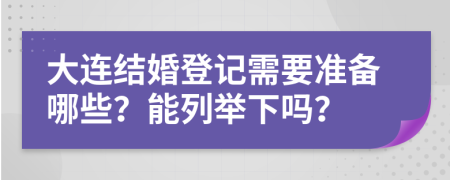 大连结婚登记需要准备哪些？能列举下吗？