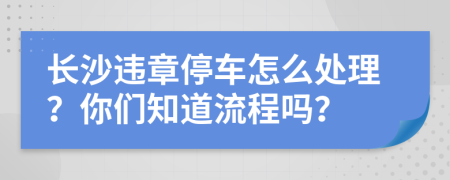 长沙违章停车怎么处理？你们知道流程吗？