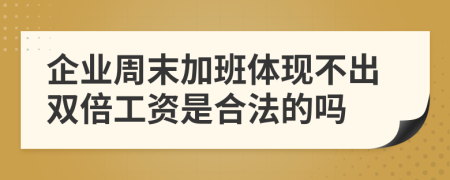 企业周末加班体现不出双倍工资是合法的吗