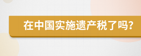 在中国实施遗产税了吗？