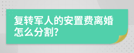 复转军人的安置费离婚怎么分割?