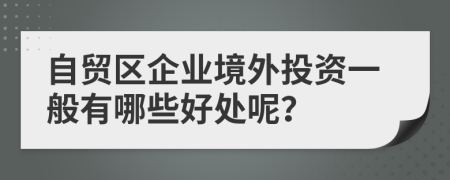 自贸区企业境外投资一般有哪些好处呢？