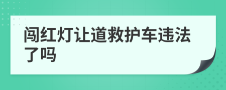 闯红灯让道救护车违法了吗