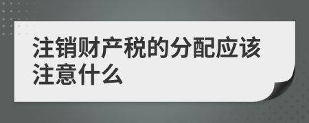 注销财产税的分配应该注意什么