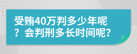 受贿40万判多少年呢？会判刑多长时间呢？