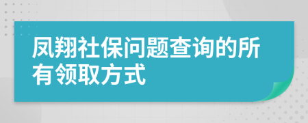 凤翔社保问题查询的所有领取方式