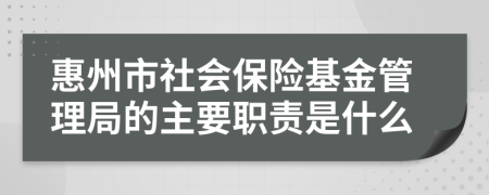 惠州市社会保险基金管理局的主要职责是什么