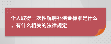 个人取得一次性解聘补偿金标准是什么，有什么相关的法律规定