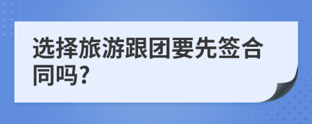 选择旅游跟团要先签合同吗?
