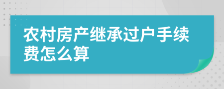 农村房产继承过户手续费怎么算