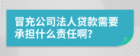 冒充公司法人贷款需要承担什么责任啊？