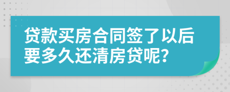 贷款买房合同签了以后要多久还清房贷呢？