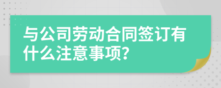 与公司劳动合同签订有什么注意事项？