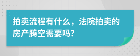 拍卖流程有什么，法院拍卖的房产腾空需要吗？