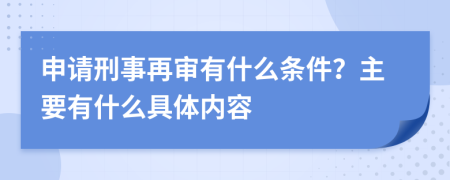 申请刑事再审有什么条件？主要有什么具体内容