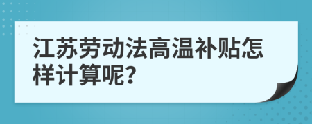 江苏劳动法高温补贴怎样计算呢？