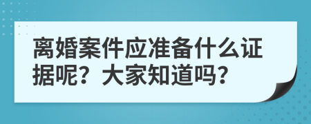 离婚案件应准备什么证据呢？大家知道吗？